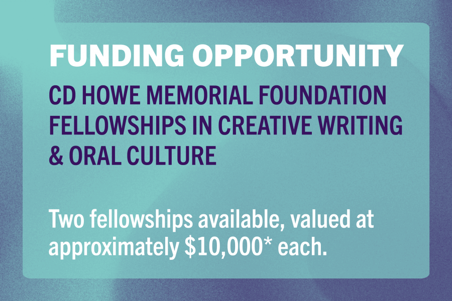 Text: Funding Opportunity. CD Howe memorial foundation fellowships in Creative Writing and Oral Culture.
